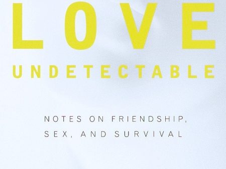 Love Undetectable: Notes on Friendship, Sex, and Survival For Cheap